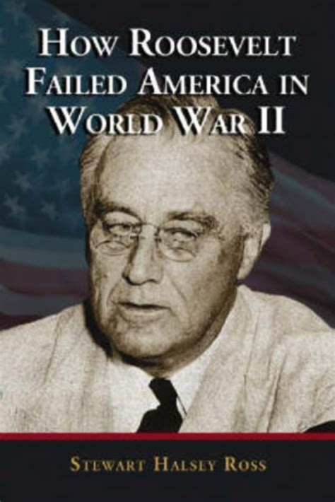 How Roosevelt Failed America In World War Ii Stewart Halsey Ross 9780786425129