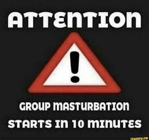 Attention Pin Group Masturbation Starts In 10 Minutes Ifunny