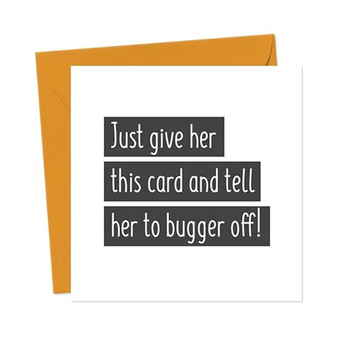 Just Give Her This Card And Tell Her To Bugger Off You Said It