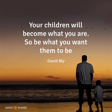 Your Children Will Become What You Are David Bly Quotes
