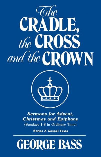 The Cradle The Cross And The Crown Sermons For Advent Christmas And