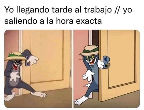 Yo Llegando Tarde Al Trabajo Yo Saliendo A La Hora Exacta Memes