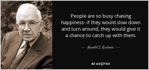 Harold S Kushner Quote People Are So Busy Chasing Happiness If They