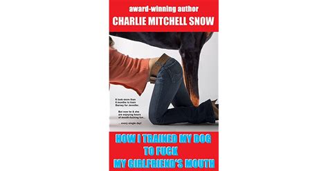 How I Trained My Dog To Fuck My Girlfriends Mouth By Charlie Mitchell Snow