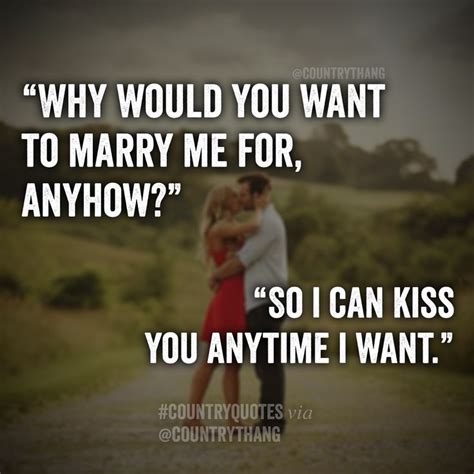 Why Would You Want To Marry Me For Anyhow So I Can Kiss You Anytime I