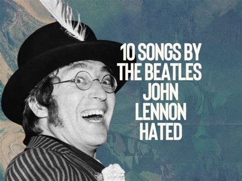 10 songs by the beatles that john lennon hated
