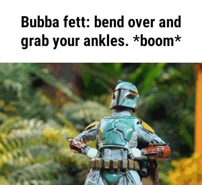Bubba Fett Bend Over And Grab Your Ankles Boom Bubba Fett Bend