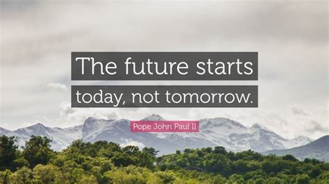 Pope John Paul Ii Quote The Future Starts Today Not Tomorrow