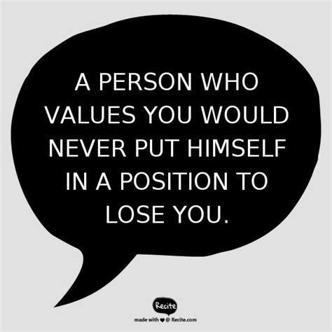 a person who values you would never put himself in a position to lose