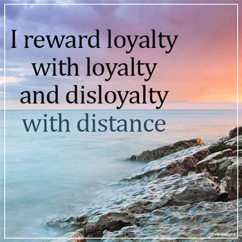 Maybe you would like to learn more about one of these? I reward loyalty with loyalty and disloyalty with di... Unknown Quotes