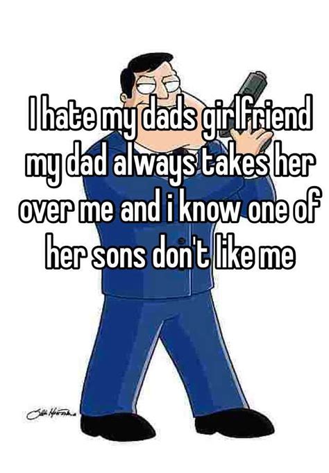 I Hate My Dads Girlfriend My Dad Always Takes Her Over Me And I Know One Of Her Sons Dont Like Me
