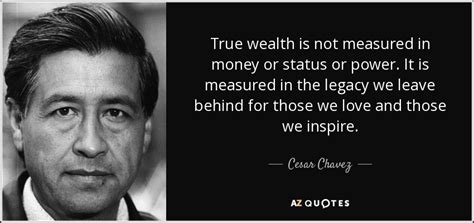 Money you worked for will always have more value than money you are given. Cesar Chavez quote: True wealth is not measured in money or status or...