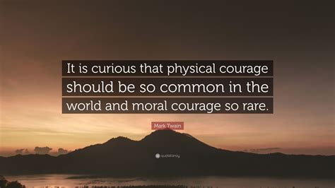 Mark Twain Quote It Is Curious That Physical Courage Should Be So
