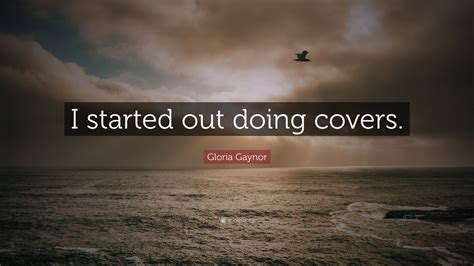 Gloria Gaynor Quote I Started Out Doing Covers