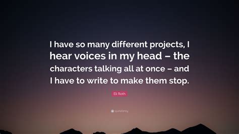 Eli Roth Quote I Have So Many Different Projects I Hear Voices In My