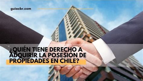 ¿quién Tiene Derecho A Adquirir La Posesión De Propiedades En Chile
