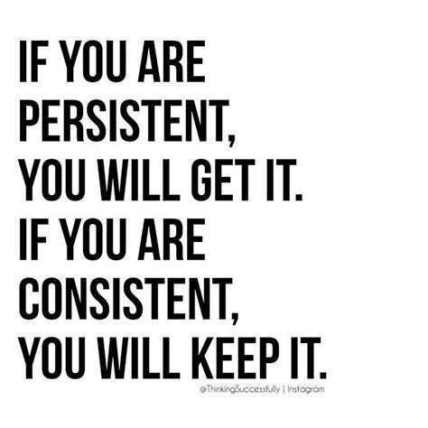 if you are persistent you will get it if you are consistent you will keep it