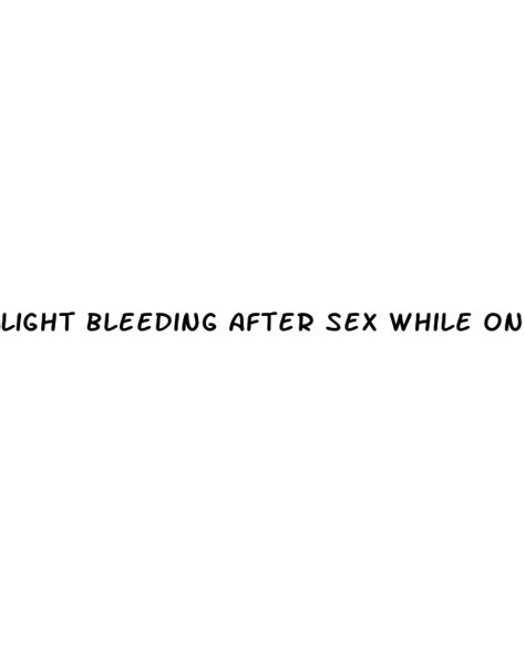 light bleeding after sex while on the pill ecptote website