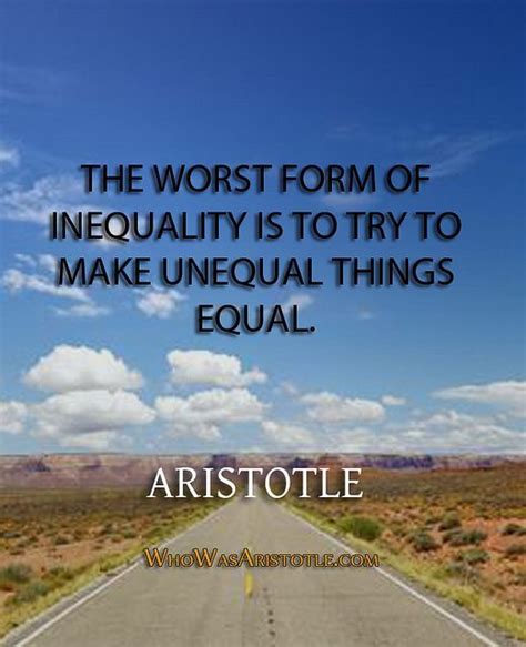 Unequal love famous quotes & sayings. "The worst form of inequality is to try to make unequal things equal." - Aristot... | Aristotle ...