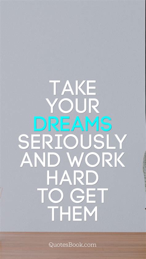 Take Your Dreams Seriously And Work Hard To Get Them Quotesbook