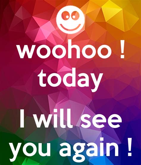 Woohoo Today I Will See You Again Poster P3t3r Keep Calm O Matic
