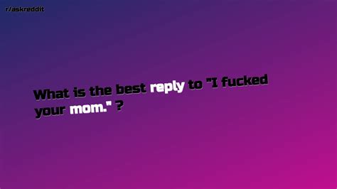 What Is The Best Reply To I Fucked Your Mom Raskreddit Top