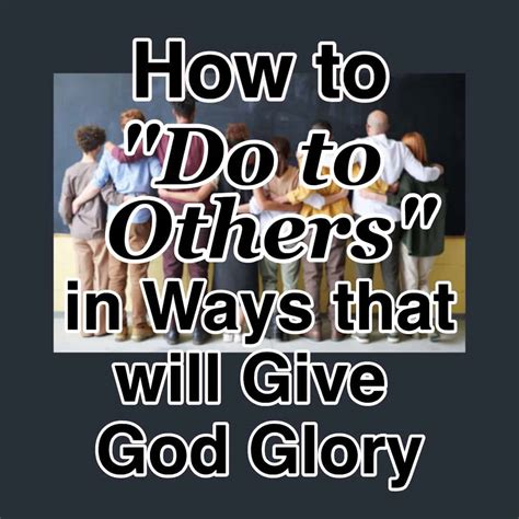 How To Do To Others In Ways That Will Give God Glory Cmb