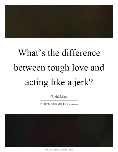 They are different words that describe two different feelings or attitudes. Jerk Quotes | Jerk Sayings | Jerk Picture Quotes
