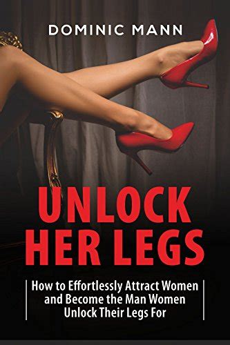 Unlock Her Legs How To Effortlessly Attract Women And Become The Man