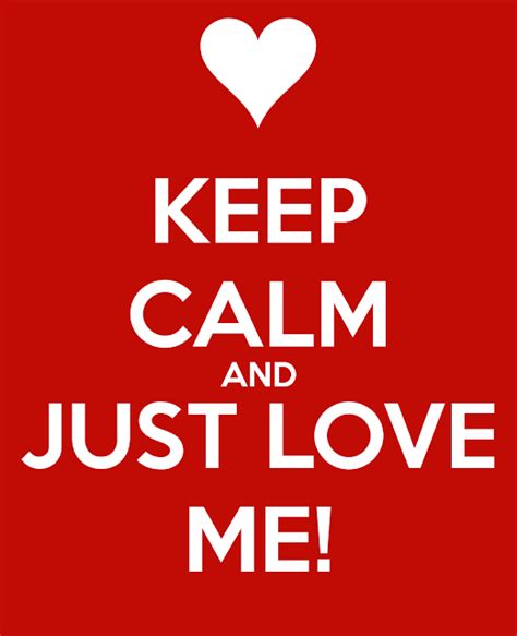 Keep Calm And Just Love Me More Than Sayings