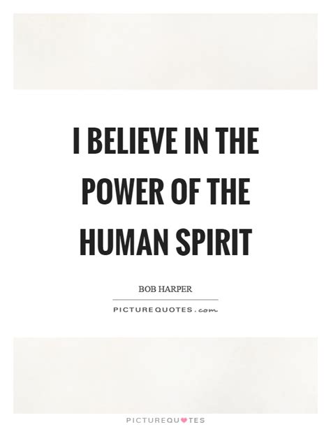 I Believe In The Power Of The Human Spirit Picture Quotes