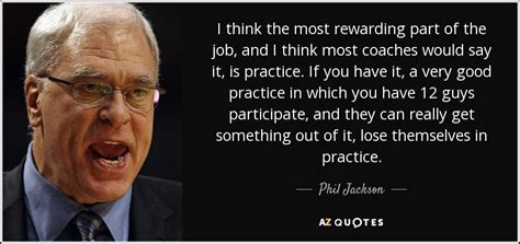 Phil Jackson Quote I Think The Most Rewarding Part Of The Job And