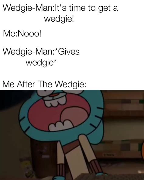 Me Nooo Wedgie Man It S Time To Get A Wedgie Wedgie Man Gives Wedgie Me After The Wedgie