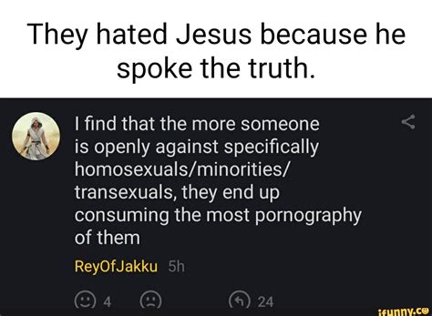 they hated jesus because he spoke the truth find that the more someone is openly against