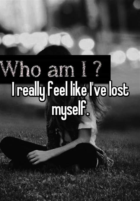 i really feel like i ve lost myself