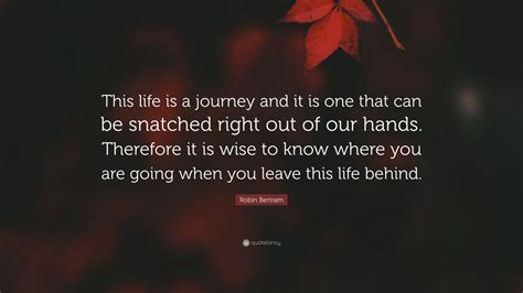 Robin Bertram Quote “this Life Is A Journey And It Is One That Can Be