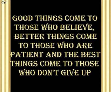 Good Things Come To Those Who Believe Better Things Come To Those Who