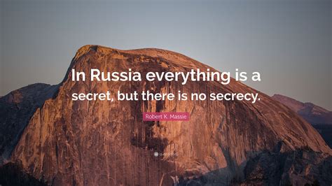 Robert K Massie Quote “in Russia Everything Is A Secret But There Is