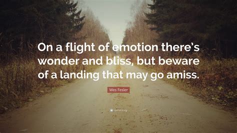 Wes Fesler Quote “on A Flight Of Emotion Theres Wonder And Bliss But Beware Of A Landing That