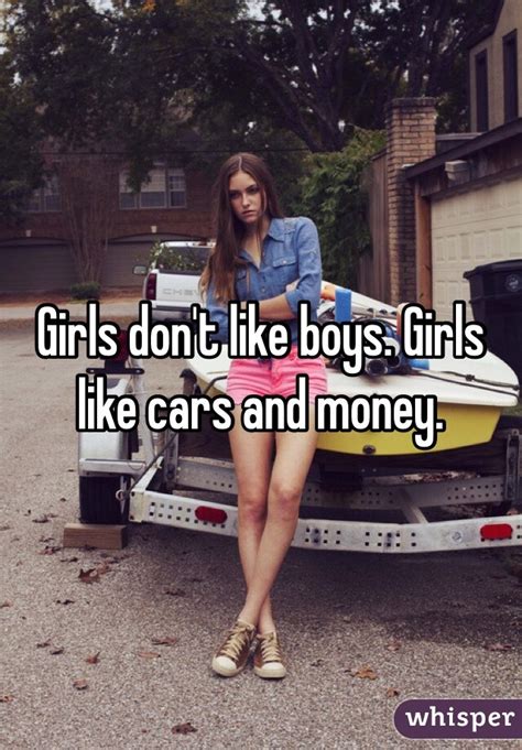 Girls Dont Like Boys Girls Like Cars And Money