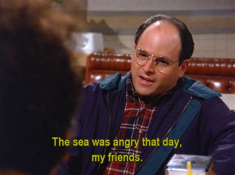 George Costanzathe Sea Was Angry Seinfeld Seinfeld Quotes George