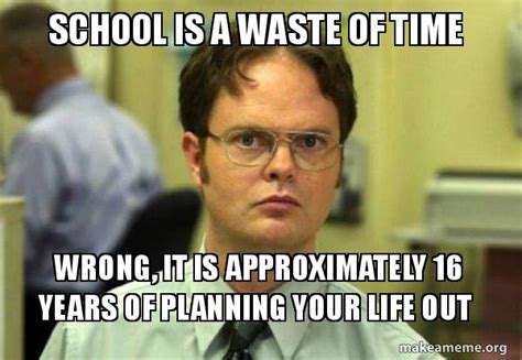 School Is A Waste Of Time Wrong It Is Approximately 16 Years Of