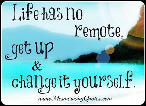 Life Has No Remote Get Up And Change It Yourself Mesmerizing Quotes