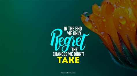 In The End We Only Regret The Chances We Didnt Take Quotesbook