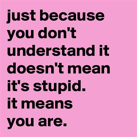 Just Because You Dont Understand It Doesnt Mean Its Stupid It Means