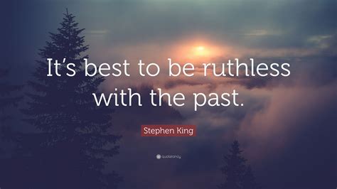 Stephen King Quote Its Best To Be Ruthless With The Past
