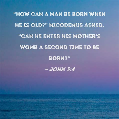 John 34 How Can A Man Be Born When He Is Old Nicodemus Asked Can He Enter His Mothers