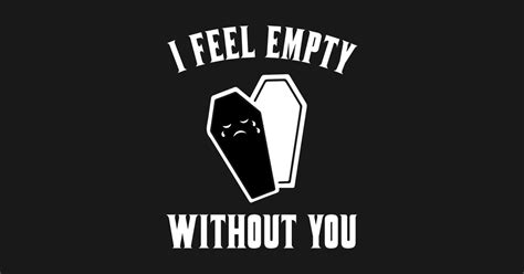 I Feel Empty Without You Funny Coffin Posters And Art Prints