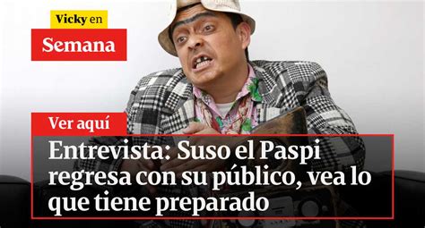 Entrevista Suso El Paspi Regresa Con Su Público Vea Lo Que Tiene Preparado