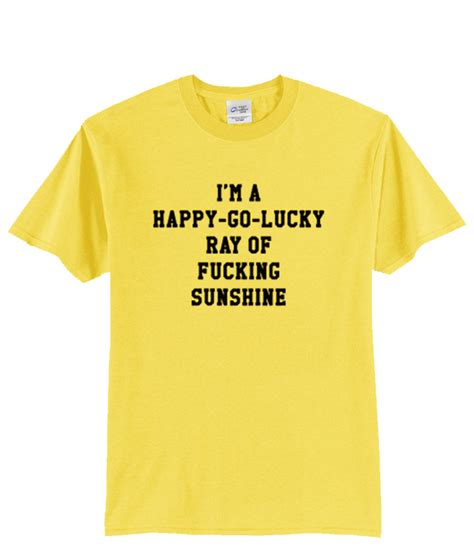 Im A Happy Go Lucky Ray Of Fucking Sunshine Shirt
